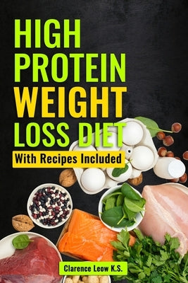 High Protein Weight Loss Diet: With Recipes Included by Leow K. S., Clarence