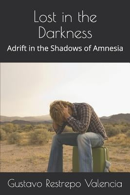 Lost in the Darkness: Adrift in the Shadows of Amnesia by Restrepo Valencia, Gustavo