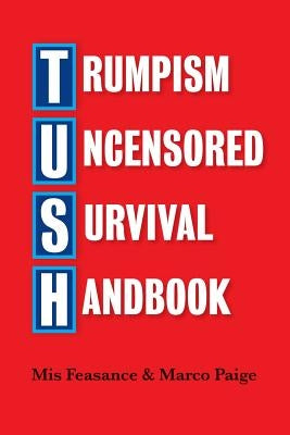 Trumpism Uncensored Survival Handbook: Tush by Feasance, Mis