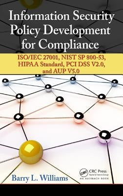 Information Security Policy Development for Compliance: Iso/Iec 27001, Nist Sp 800-53, Hipaa Standard, PCI Dss V2.0, and Aup V5.0 by Williams, Barry L.