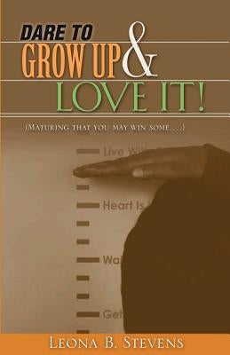 Dare to Grow Up and Love It! by Stevens, Leona B.