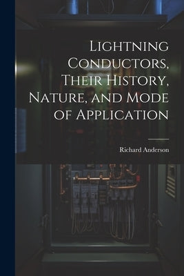 Lightning Conductors, Their History, Nature, and Mode of Application by Anderson, Richard