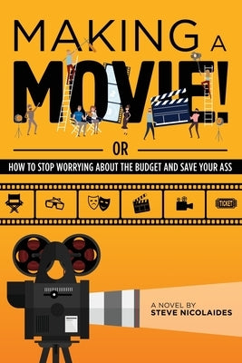 Making a Movie!: Or How to Stop Worrying About the Budget and Save Your Ass by Nicolaides, Steve