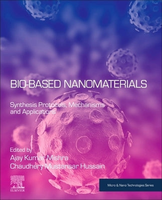 Bio-Based Nanomaterials: Synthesis Protocols, Mechanisms and Applications by Mishra, Ajay Kumar