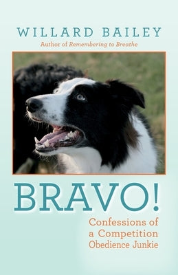 Bravo!: Confessions of a Competition Obedience Junkie by Bailey, Willard