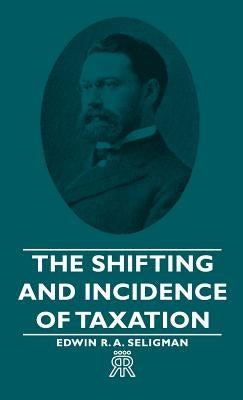 The Shifting and Incidence of Taxation by Seligman, Edwin R. a.