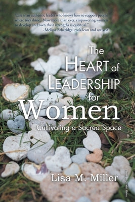 The Heart of Leadership for Women: Cultivating a Sacred Space by Miller, Lisa M.
