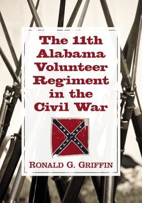The 11th Alabama Volunteer Regiment in the Civil War by Griffin, Ronald G.