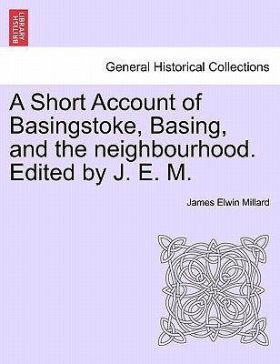 A Short Account of Basingstoke, Basing, and the Neighbourhood. Edited by J. E. M. by Millard, James Elwin
