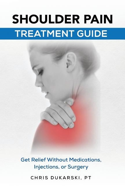 Shoulder Pain: Treatment Guide by Dukarski Pt, Chris