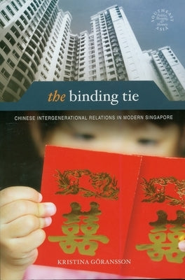 The Binding Tie: Chinese Intergenerational Relations in Modern Singapore by Göransson, Kristina