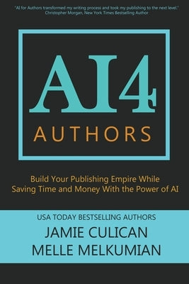 AI4 Authors: Build Your Publishing Empire While Saving Time and Money With The Power of AI by Melkumian, Melle