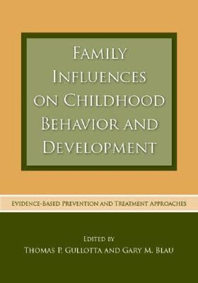 Family Influences on Childhood Behavior and Development: Evidence-Based Prevention and Treatment Approaches by Gullotta, Thomas P.