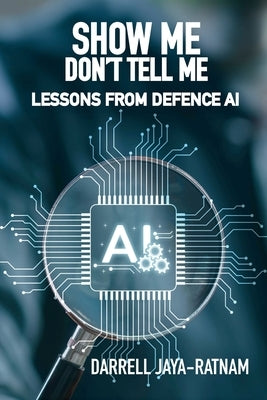 Show Me Don't Tell Me: Lessons From Defence AI by Jaya-Ratnam, Darrell