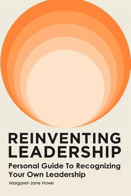 Reinventing Leadership: Personal Guide to Recognizing Your Own Leadership by Howe, Margaret-Jane