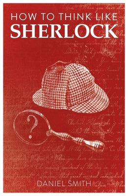 How to Think Like Sherlock: Volume 1 by Smith, Daniel