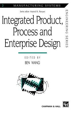 Integrated Product, Process and Enterprise Design by Wang, Ben