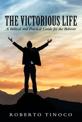 The Victorious Life: A Biblical and Practical Guide for the Believer by Tinoco, Roberto