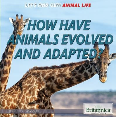 How Have Animals Evolved and Adapted? by Swanson, Jennifer
