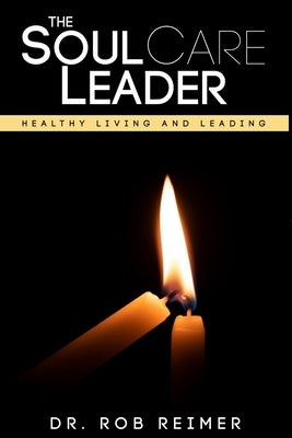 The Soul Care Leader: Healthy Living and Leading by Reimer, Rob