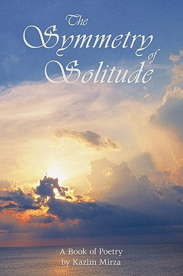 The Symmetry of Solitude: A Book of Poetry by Mirza, Kazim