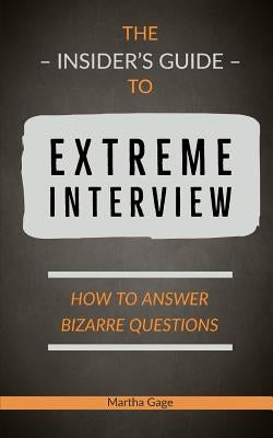 The Insider's Guide to Extreme Interview: How to Answer Bizarre Questions by Gage, Martha