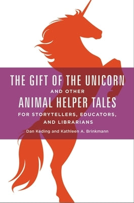 The Gift of the Unicorn and Other Animal Helper Tales for Storytellers, Educators, and Librarians by Keding, Dan