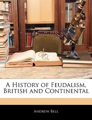 A History of Feudalism, British and Continental by Bell, Andrew