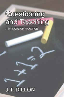 Questioning and Teaching: A Manual of Practice by Dillon, J. T.