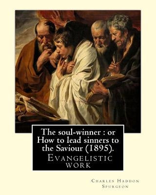 The soul-winner: or How to lead sinners to the Saviour (1895). By: C. H. Spurgeon: Charles Haddon Spurgeon (19 June 1834 - 31 January 1 by Spurgeon, Charles Haddon