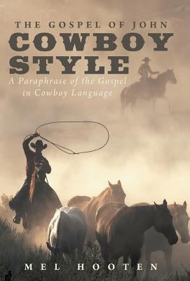 The Gospel of John Cowboy Style: A Paraphrase of the Gospel in Cowboy Language by Hooten, Mel