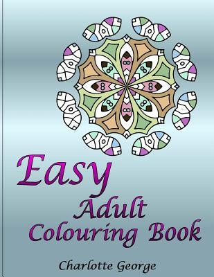 Easy Adult Colouring Book: 40 Very Easy Mandalas & Patterns for Beginners by George, Charlotte