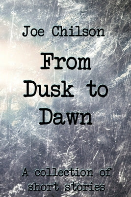 From Dusk to Dawn: A Collection of Short Stories by Chilson, Joe