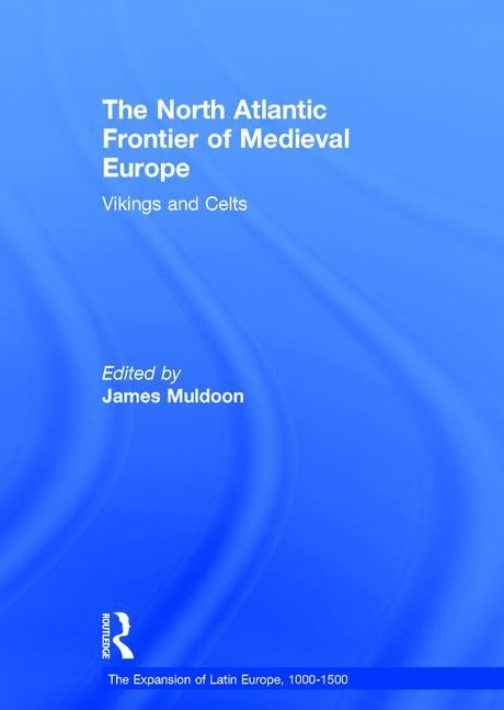 The North Atlantic Frontier of Medieval Europe: Vikings and Celts by Muldoon, James