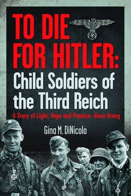 To Die for Hitler: Child Soldiers of the Third Reich: A Story of Light, Hope and Promise - Gone Wrong by Dinicolo, Gina M.