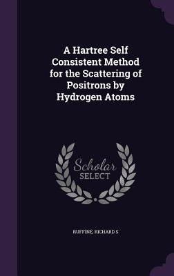 A Hartree Self Consistent Method for the Scattering of Positrons by Hydrogen Atoms by Ruffine, Richard S.