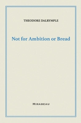 Not for Ambition or Bread by Dalrymple, Theodore