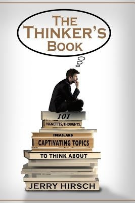 The Thinker's Book: 101 Vignettes, Thoughts, Ideas, and Captivating Topics to Think About by Hirsch, Jerry