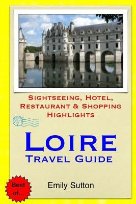 Loire Travel Guide: Sightseeing, Hotel, Restaurant & Shopping Highlights by Sutton, Emily