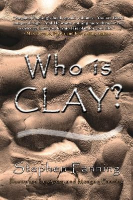 Who Is Clay?: A Children's Story for All Ages by Fanning, Stephen