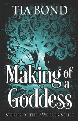 Making of a Goddess: A 9 Worlds Omnibus by Bond, Tia
