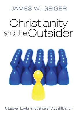 Christianity and the Outsider: A Lawyer Looks at Justice and Justification by Geiger, James W.