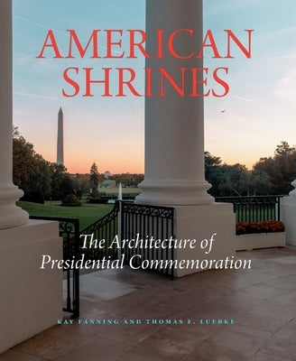 American Shrines: The Architecture of U.S. Presidential Commemoration by Fanning, Kay