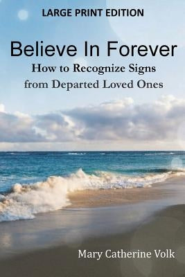 Believe In Forever LARGE PRINT: How to Recognize Signs from Departed Loved Ones by Volk, Mary Catherine