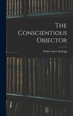 The Conscientious Objector by Kellogg, Walter Guest