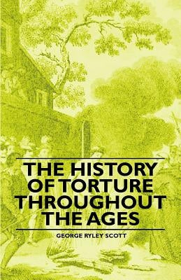 The History of Torture Throughout the Ages by Scott, George Ryley