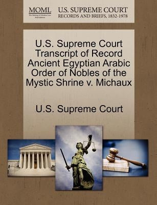 U.S. Supreme Court Transcript of Record Ancient Egyptian Arabic Order of Nobles of the Mystic Shrine V. Michaux by U. S. Supreme Court