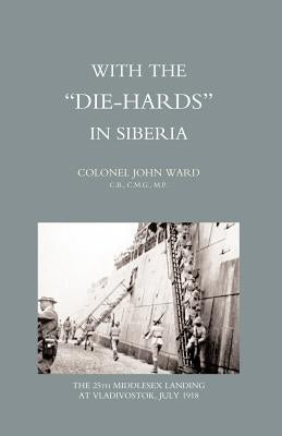 With the Die-Hards in Siberia by Col John Ward, John Ward