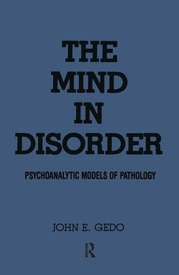 The Mind in Disorder: Psychoanalytic Models of Pathology by Gedo, John E.