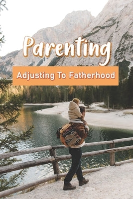 Parenting: Adjusting To Fatherhood: Being A Father To A Son by Stanesic, Joshua